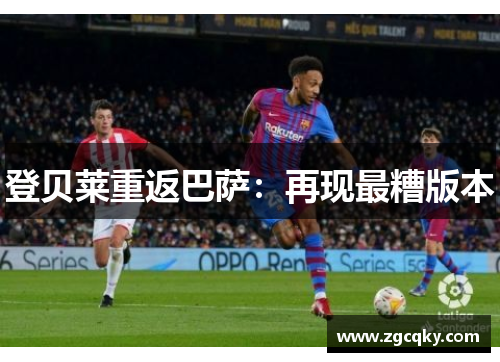 登贝莱重返巴萨：再现最糟版本